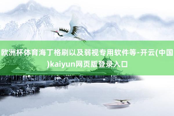 欧洲杯体育海丁格刷以及弱视专用软件等-开云(中国)kaiyun网页版登录入口