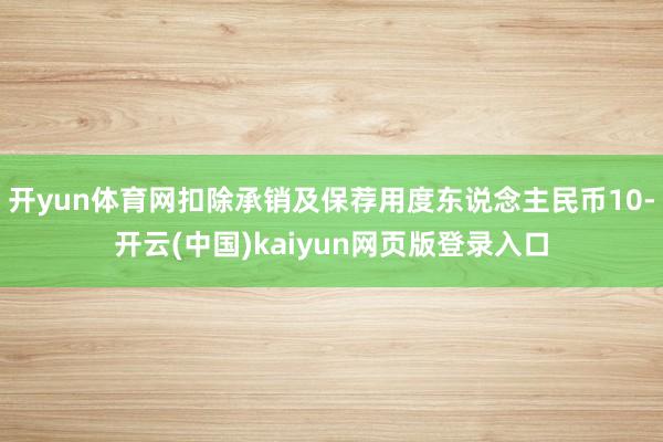 开yun体育网扣除承销及保荐用度东说念主民币10-开云(中国)kaiyun网页版登录入口