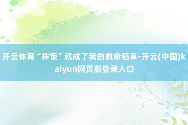 开云体育“拌饭”就成了我的救命稻草-开云(中国)kaiyun网页版登录入口