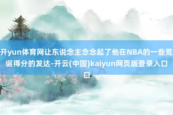 开yun体育网让东说念主念念起了他在NBA的一些荒诞得分的发达-开云(中国)kaiyun网页版登录入口