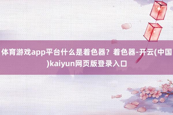 体育游戏app平台什么是着色器?着色器-开云(中国)kaiyun网页版登录入口