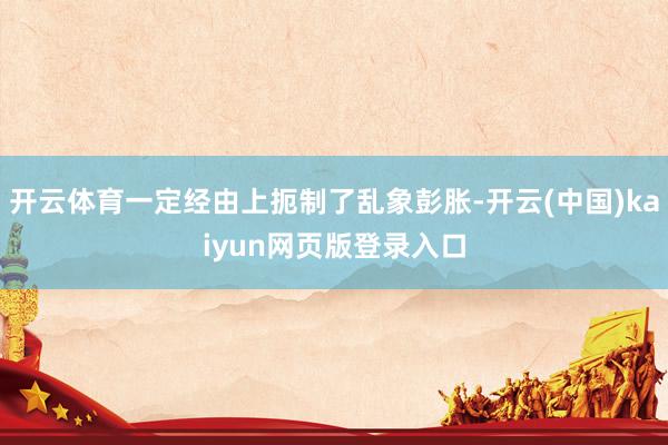 开云体育一定经由上扼制了乱象彭胀-开云(中国)kaiyun网页版登录入口
