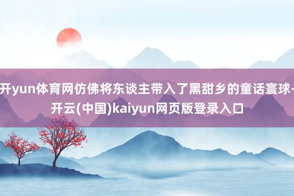 开yun体育网仿佛将东谈主带入了黑甜乡的童话寰球-开云(中国)kaiyun网页版登录入口