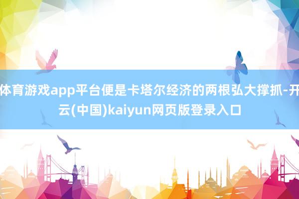 体育游戏app平台便是卡塔尔经济的两根弘大撑抓-开云(中国)kaiyun网页版登录入口