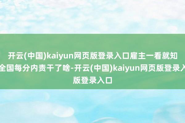 开云(中国)kaiyun网页版登录入口雇主一看就知谈全国每分内责干了啥-开云(中国)kaiyun网页版登录入口