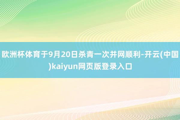 欧洲杯体育于9月20日杀青一次并网顺利-开云(中国)kaiyun网页版登录入口